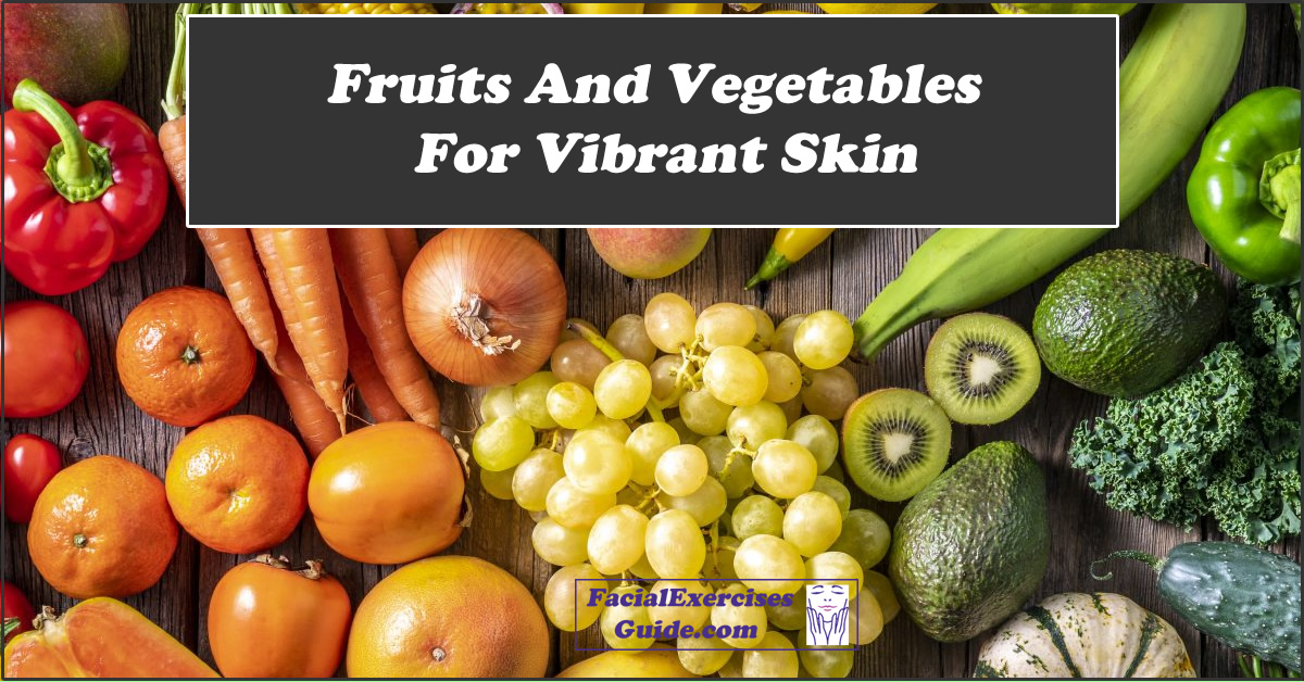 Fruits And Vegetables For Vibrant Skin - Facial Exercises Guide